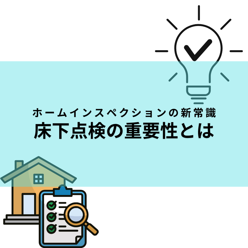 ホームインスペクションの新常識、床下点検の重要性とは