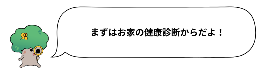まずはお家の健康診断からだよ！