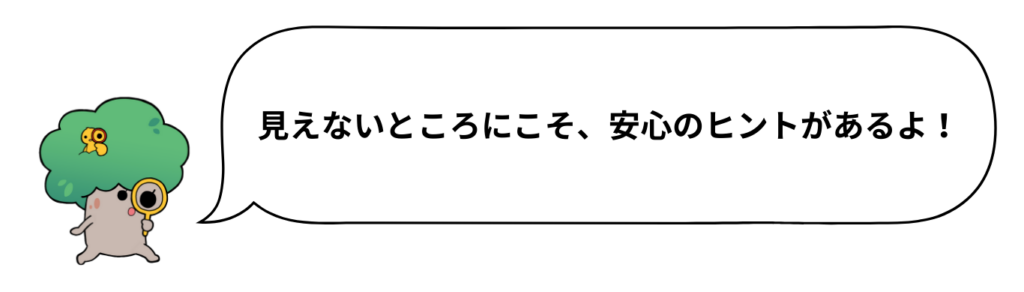 見えないところにこそ、安心のヒントがあるよ！