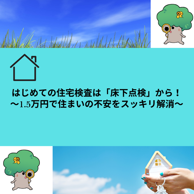 はじめての住宅検査は「床下点検」から！～1.5万円で住まいの不安をスッキリ解消～