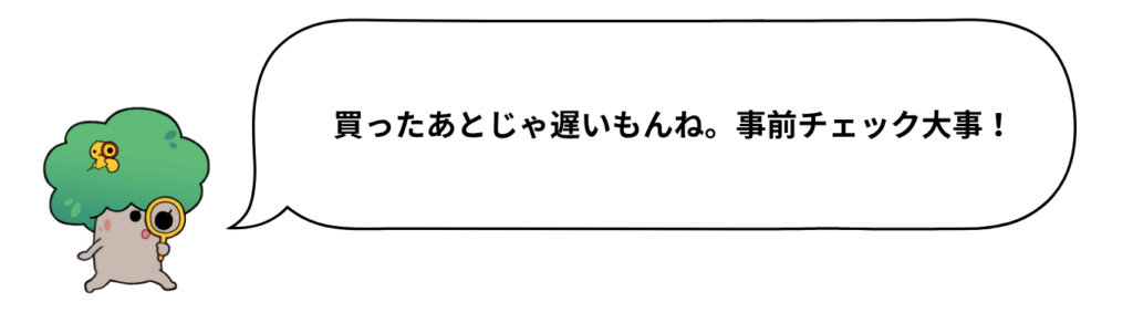 買ったあとじゃ遅いもんね。事前チェック大事！