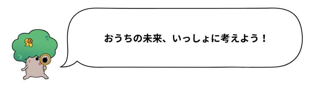 おうちの未来、いっしょに考えよう！