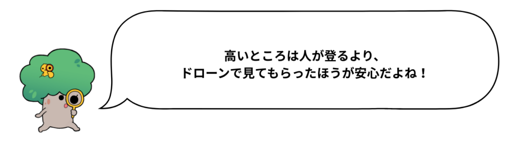 高いところは人が登るより、ドローンで見てもらったほうが安心だよね！