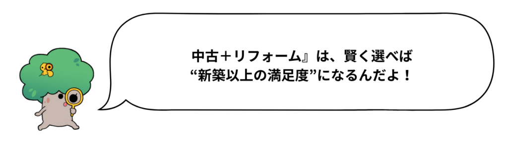 中古＋リフォーム』は、賢く選べば“新築以上の満足度”になるんだよ！