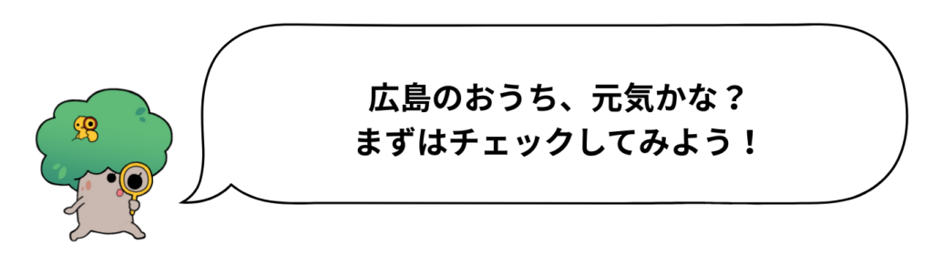 広島のおうち、元気かな？まずはチェックしてみよう！