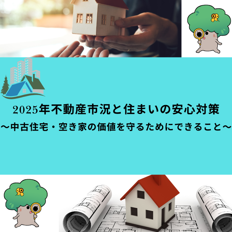 2025年不動産市況と住まいの安心対策〜中古住宅・空き家の価値を守るためにできること〜