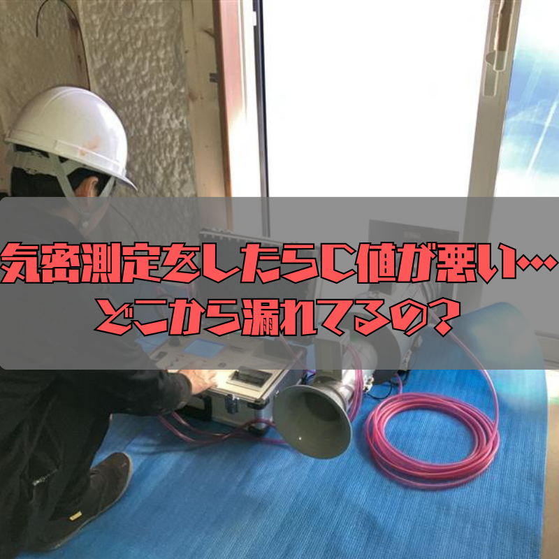 気密測定をしたらC値が悪い・・・どこから漏れてるの？