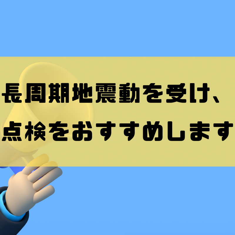 地震の揺れが長く続いたあと、住まいの様子は大丈夫ですか？長周期地震動を受け、点検をおすすめします