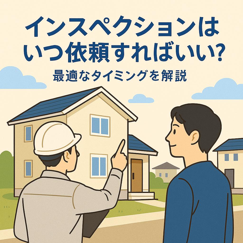 インスペクションはいつ依頼すればいい？最適なタイミングを解説