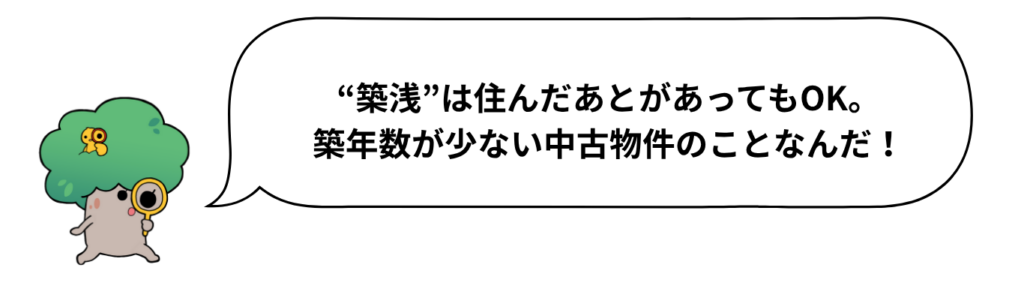 キャラクターセリフ「“築浅”は住んだあとがあってもOK。築年数が少ない中古物件のことなんだ!」