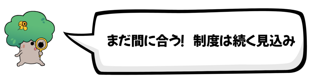 まだ間に合う！制度は続く見込み